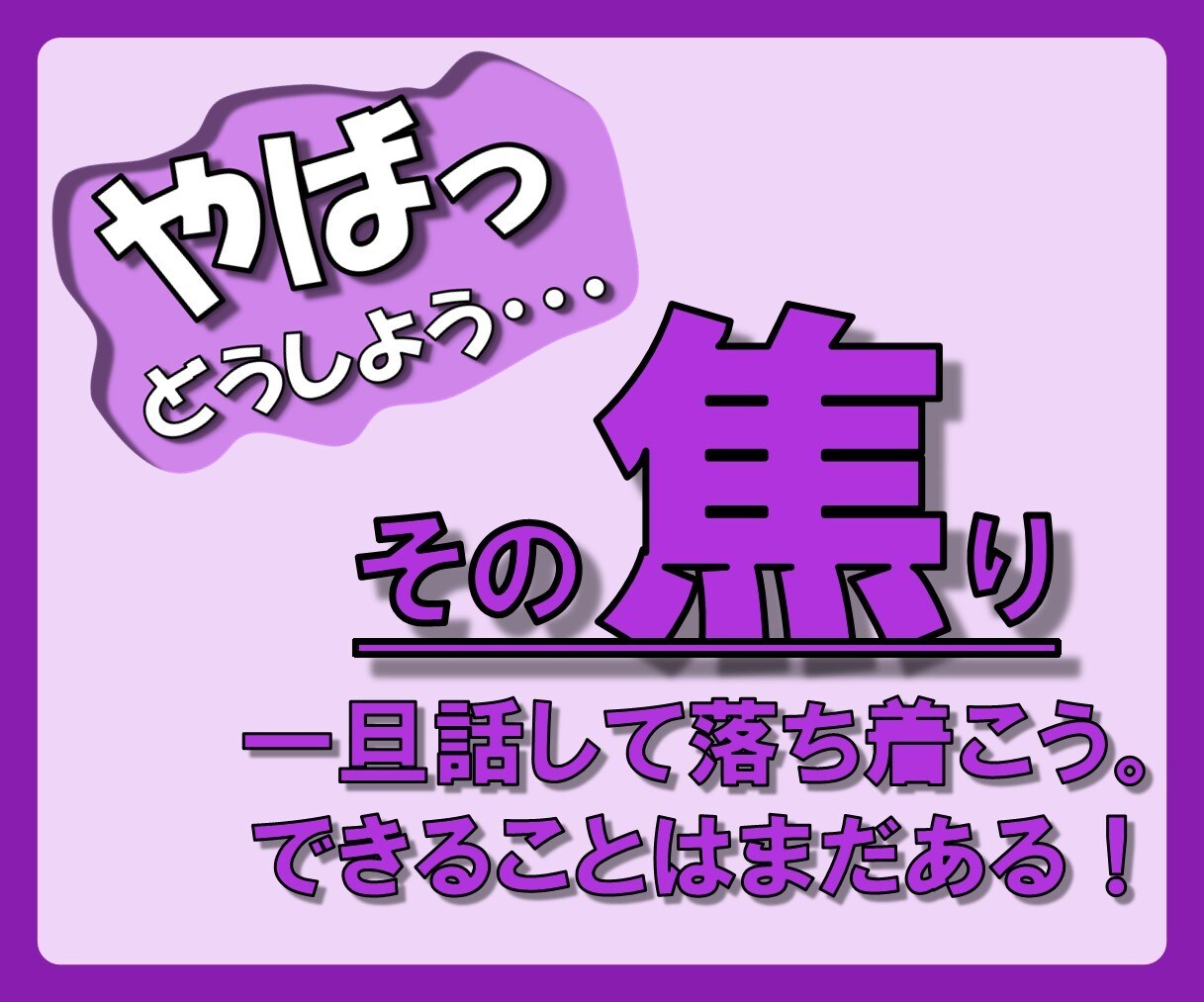 このままじゃやばい！どうしよ！その【焦り】聴きます 焦ってパニくって頭回らない…。でもまだできることはあるかも！ イメージ6