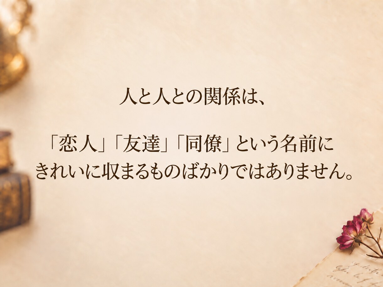 名前の付けられない関係をひも解きます 人を想う気持ちは、 いつもきれいに一種類に説明できない。 イメージ3