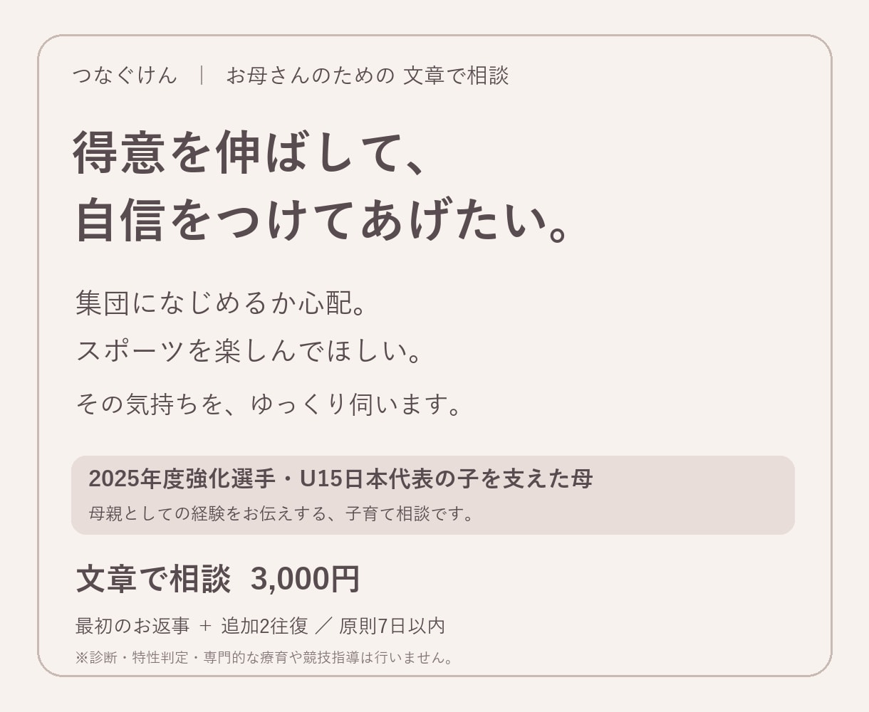 子どもの得意と集団生活の不安を文章で聞きます U15日本代表の子を支えた母が気持ちに寄り添います イメージ1