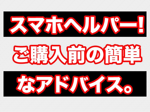 【スマホ購入ヘルパー】スマホは初めてですか？機種変更ですか？購入前に簡単なアドバイスをします。 イメージ1