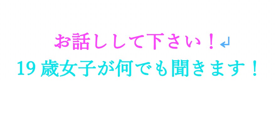 19歳女子が何でもお話し聞きます 相談、愚痴、ちょっと誰かに話したいこと何でも聞きます！ イメージ1