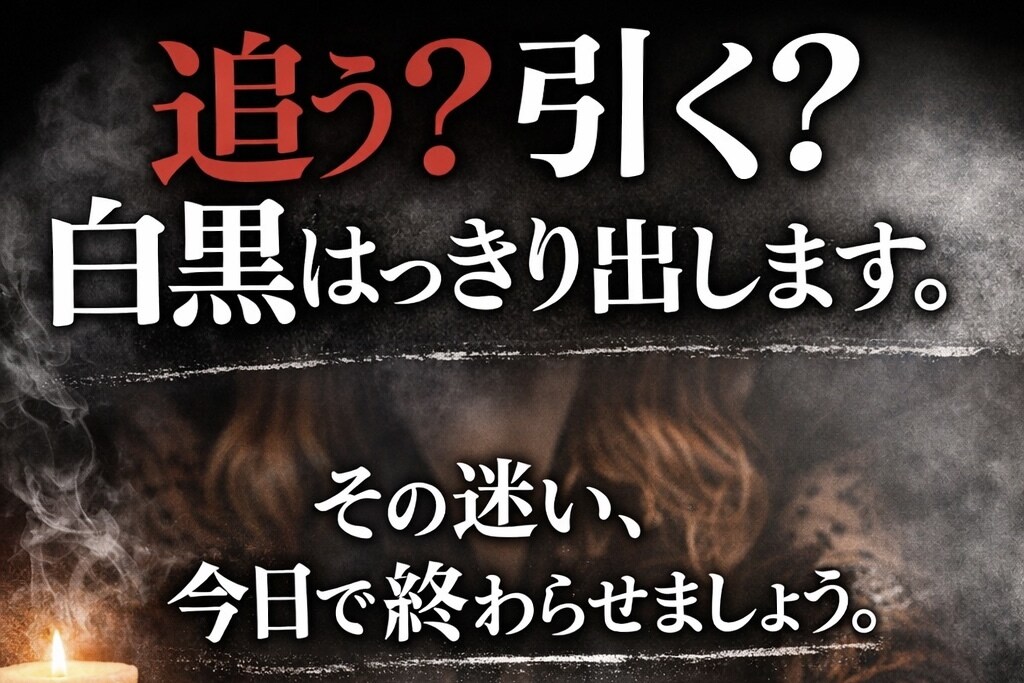 追う？引く？白黒はっきり出します その迷い、今日で終わらせましょう イメージ1