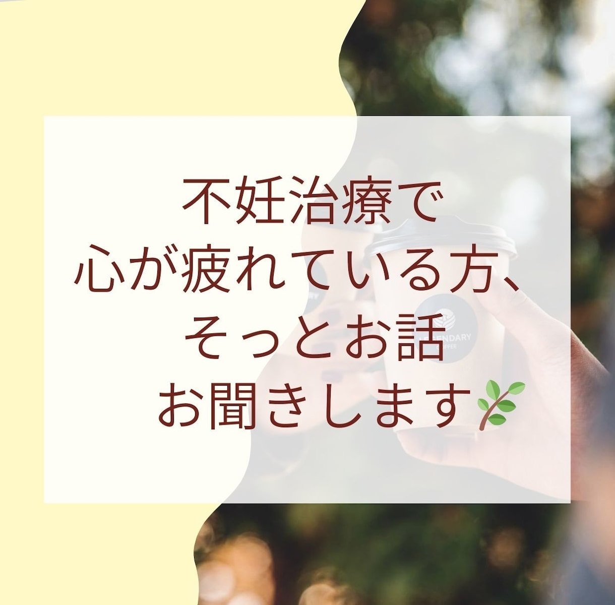 不妊治療で心が疲れている方のお話をお聞きします 頑張れない日も、そのままで大丈夫。 イメージ1