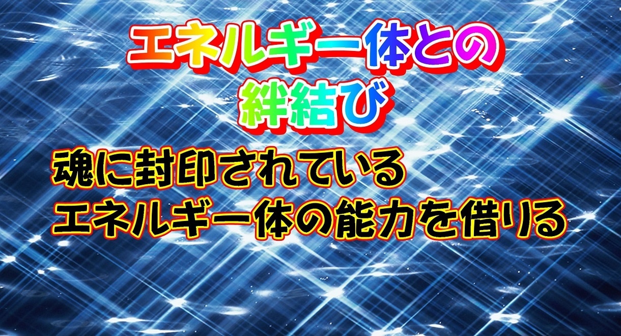 エネルギー体との絆結びをおこないます 魂に封印されているエネルギー体の能力を借りる イメージ1