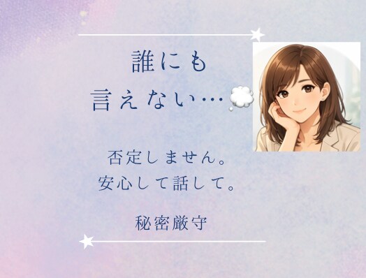 誰にも言えない悩み、否定せずにお聞きします 「こんなこと話していいのかな…」そんな悩みも大丈夫。 イメージ1