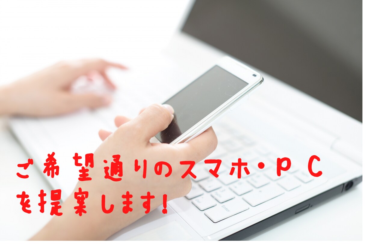 ご希望に沿ったスマホやPCを提案させていただきます 面倒なデバイス検討を代行し、ご希望通りの機器をご提示します！ イメージ1
