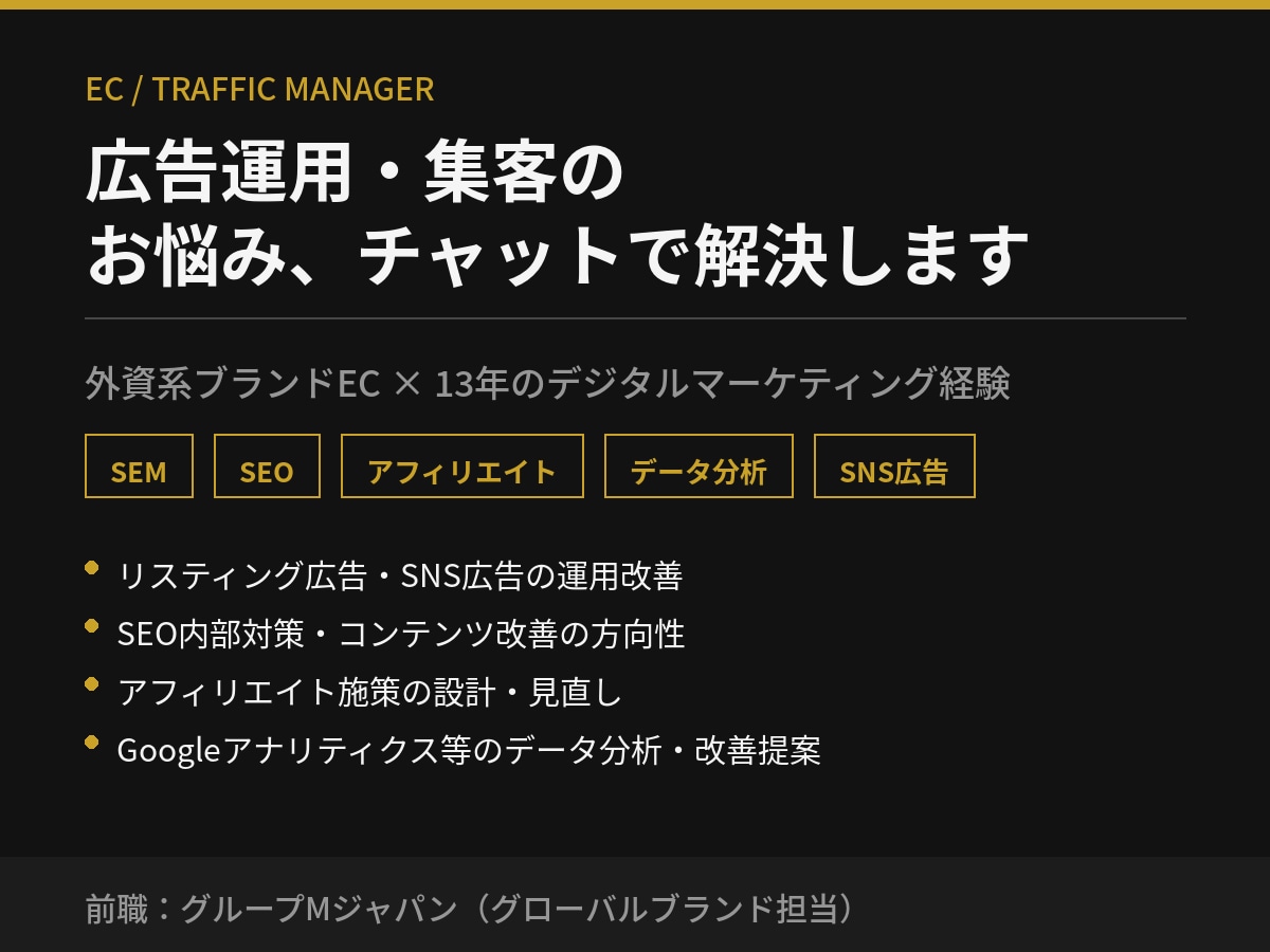 現役トラフィックマネージャーが集客の悩み相談します ブランドEC×15年のマーケ経験で、広告費のムダを見つけます イメージ1