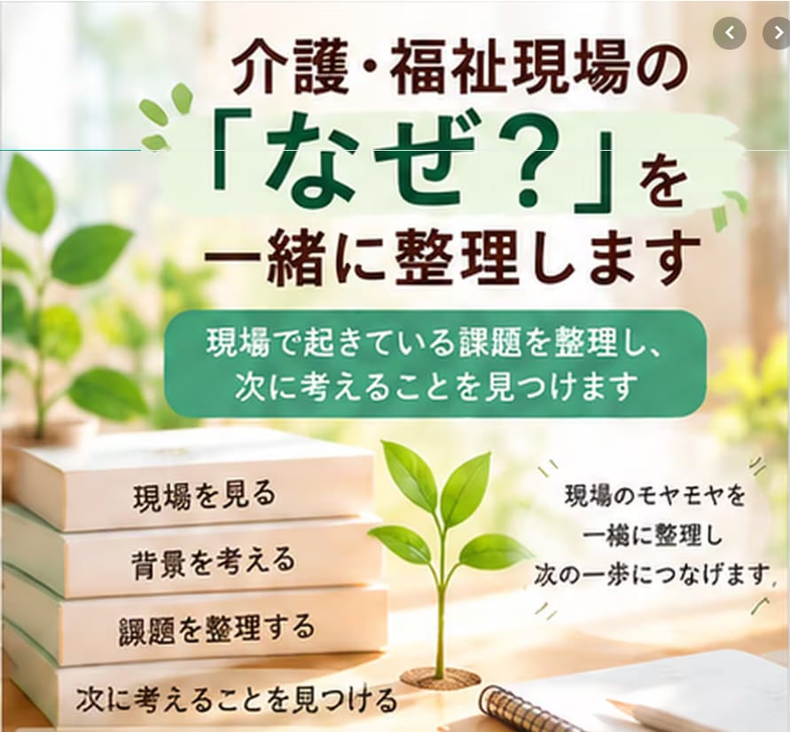 介護・福祉現場の「なぜ？」を一緒に整理します 起きている課題を整理し、次に考えることを見つけます イメージ1