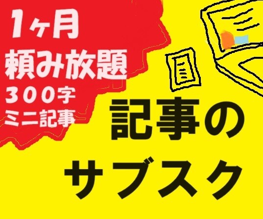記事のサブスク★1ヶ月お好きなだけ記事を提供します ブログなどに最適!破格で300字のミニ記事を提供 イメージ1