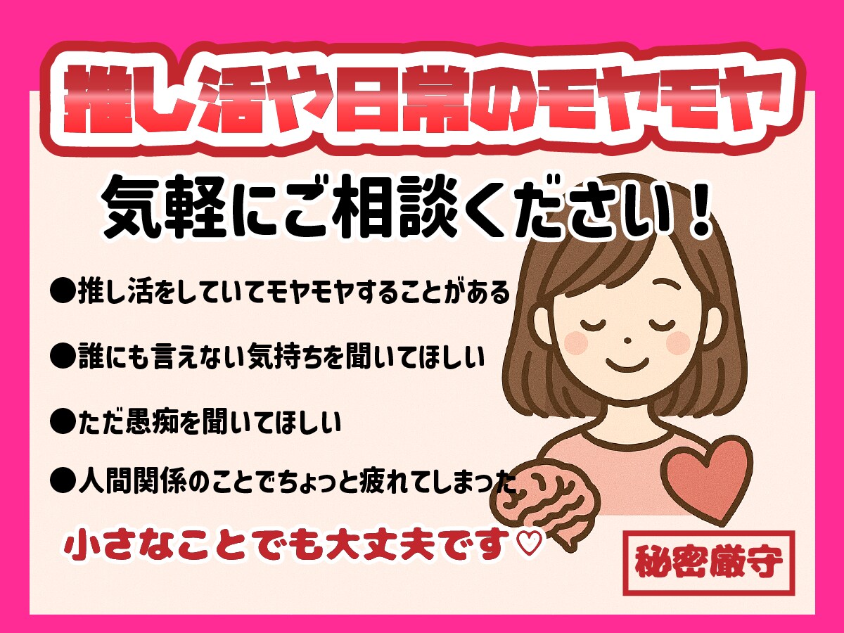推し活や日常のモヤモヤ、気軽にお話聞きます 秘密厳守／誰にも言えない推し活のお悩み歓迎 イメージ1