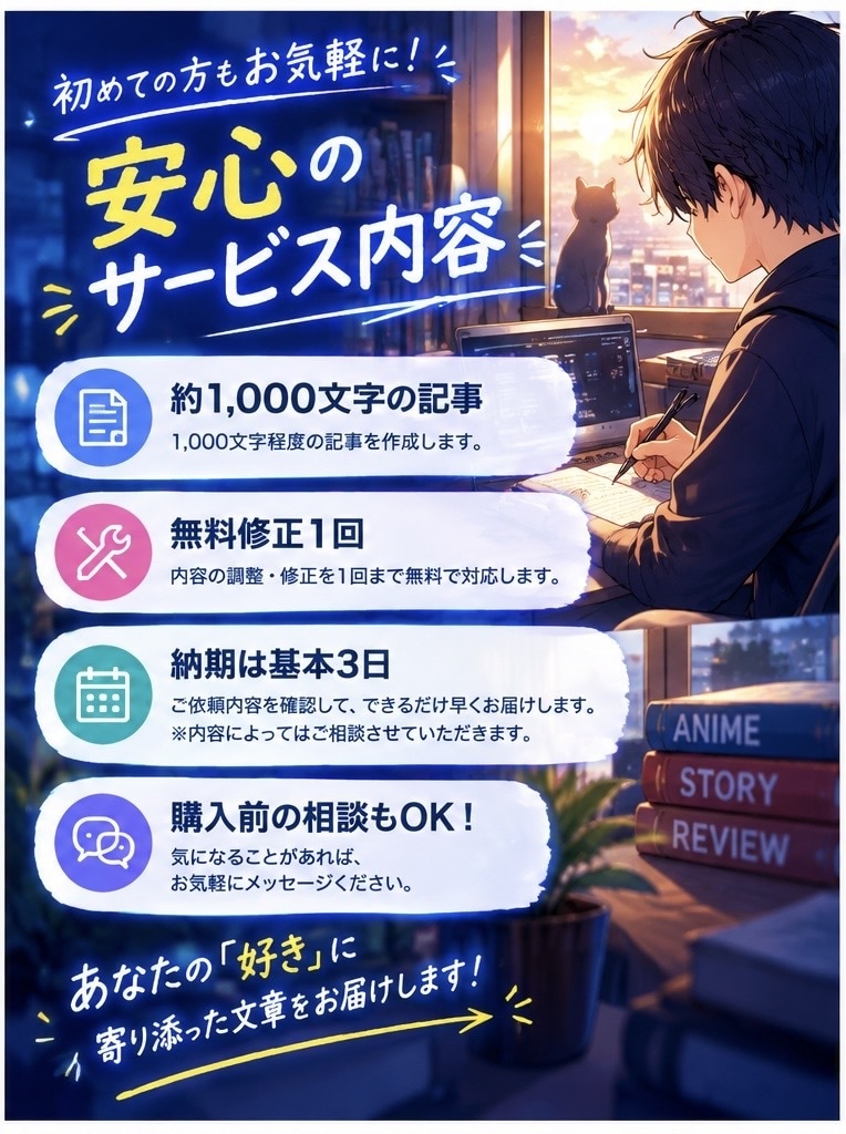 アニメの記事・レビューを作成します アニメ好きの視点で読みやすい文章で丁寧にまとめます。 イメージ3