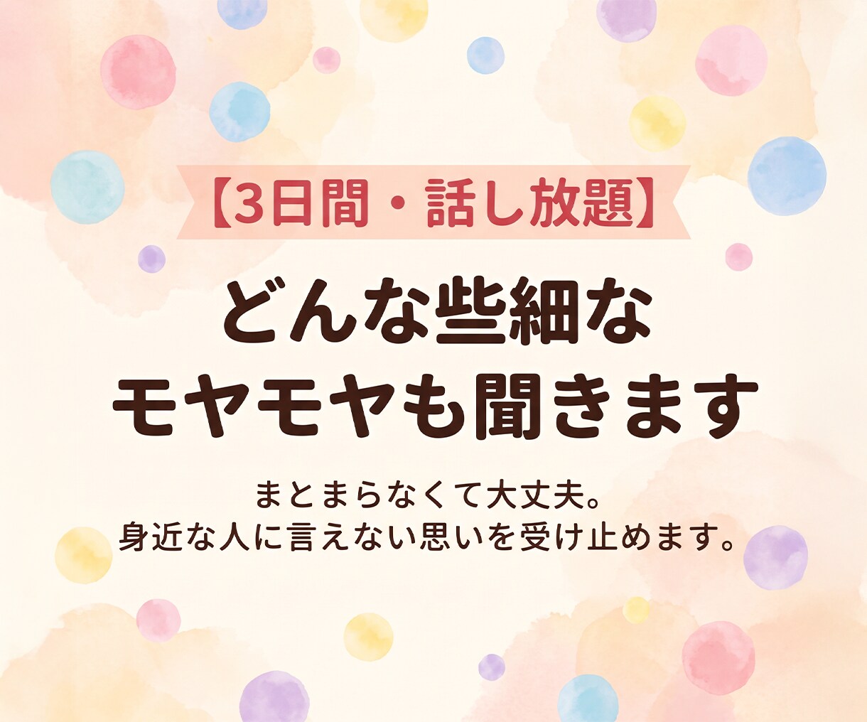 3日間・話し放題｜どんな些細なモヤモヤも聞きます まとまらなくて大丈夫。身近な人に言えない思いを受け止めます。 イメージ1