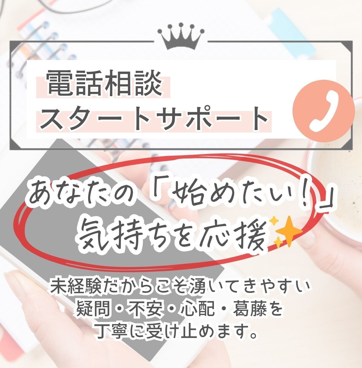 はじめての電話相談対応、不安解消のご相談に乗ります あなたの「始めたい!」という気持ちを応援✨ イメージ1