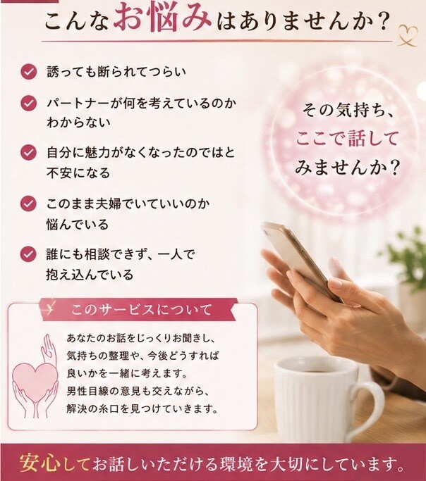 セックスレスで悩むあなたのお話をお聞きします 男性目線も交えながら、一緒に解決の糸口を考えます。 イメージ2