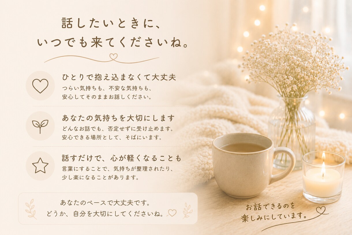 あなたの話を聞かせてください安心してお話しできます 誰にも気を遣わず、安心して話せる時間を大切にしています。 イメージ8