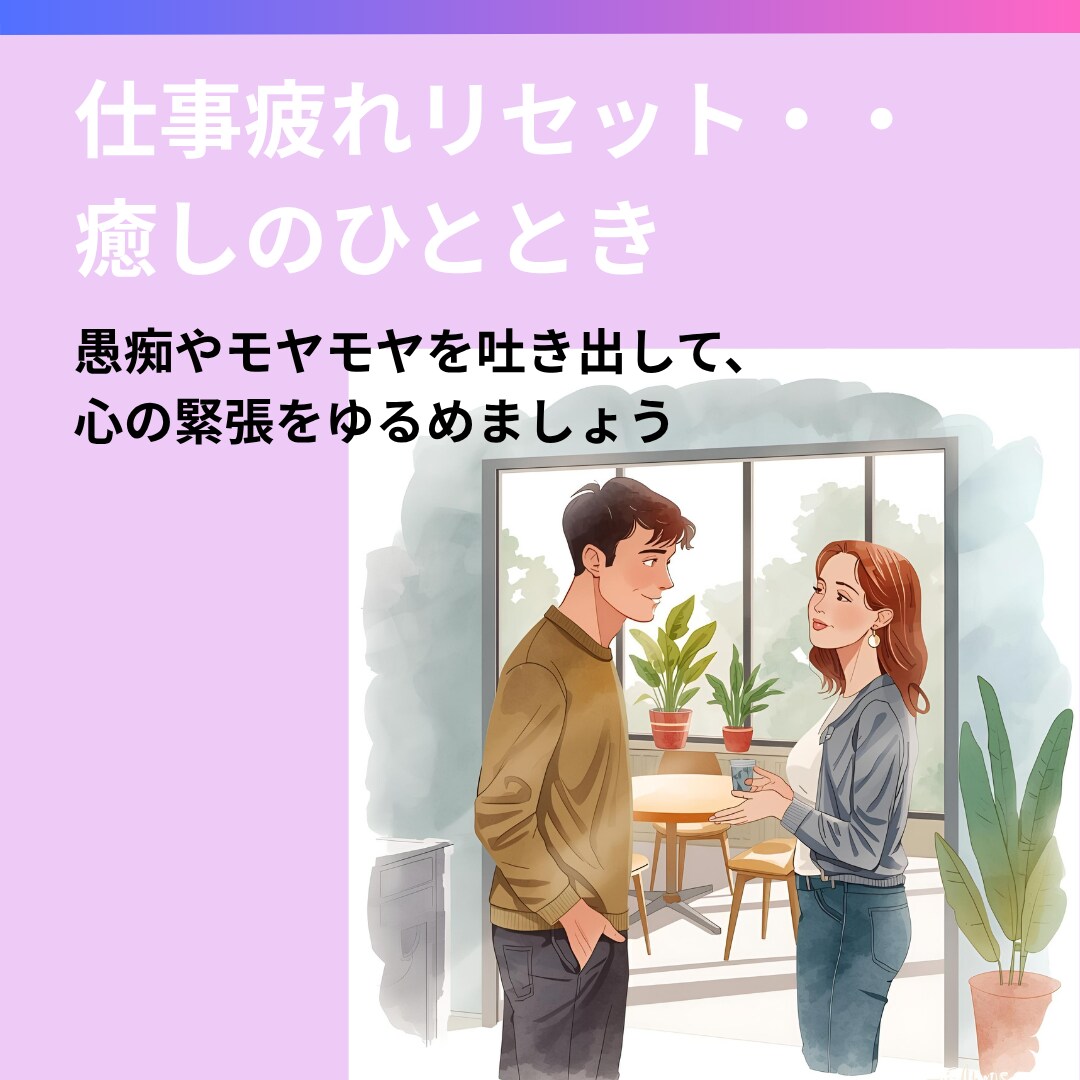 毎日の仕事でお疲れの、あなたの心を癒します 愚痴やモヤモヤを吐き出して、心の緊張をゆるめます イメージ1