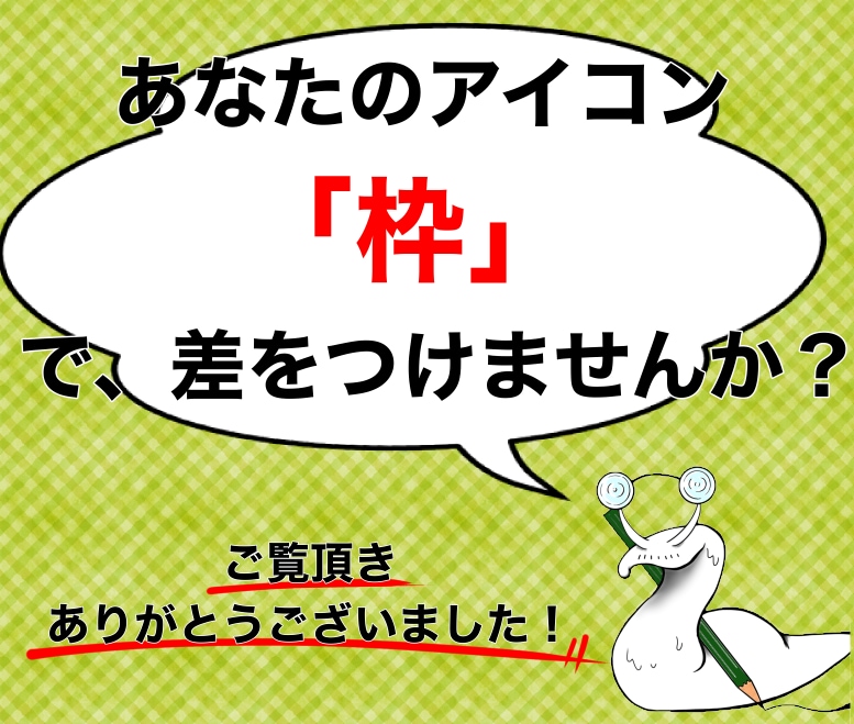 アイコン「枠 」作成します アイコンに「枠」を追加して、1段階アップ！ イメージ5