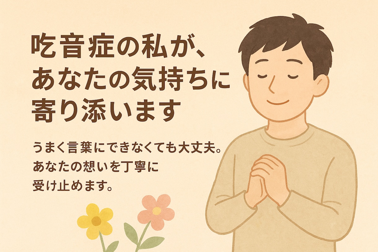 吃音症の私が、あなたの気持ちに寄り添います うまく話せなくても大丈夫。想いを丁寧に受け止めます。 イメージ1
