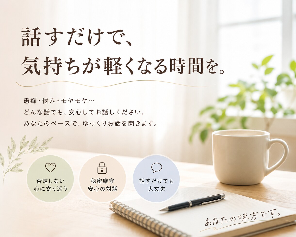 悩み・愚痴・雑談、何でも最後まで聞きます 否定せず、急がせず、あなたの気持ちに寄り添います イメージ1
