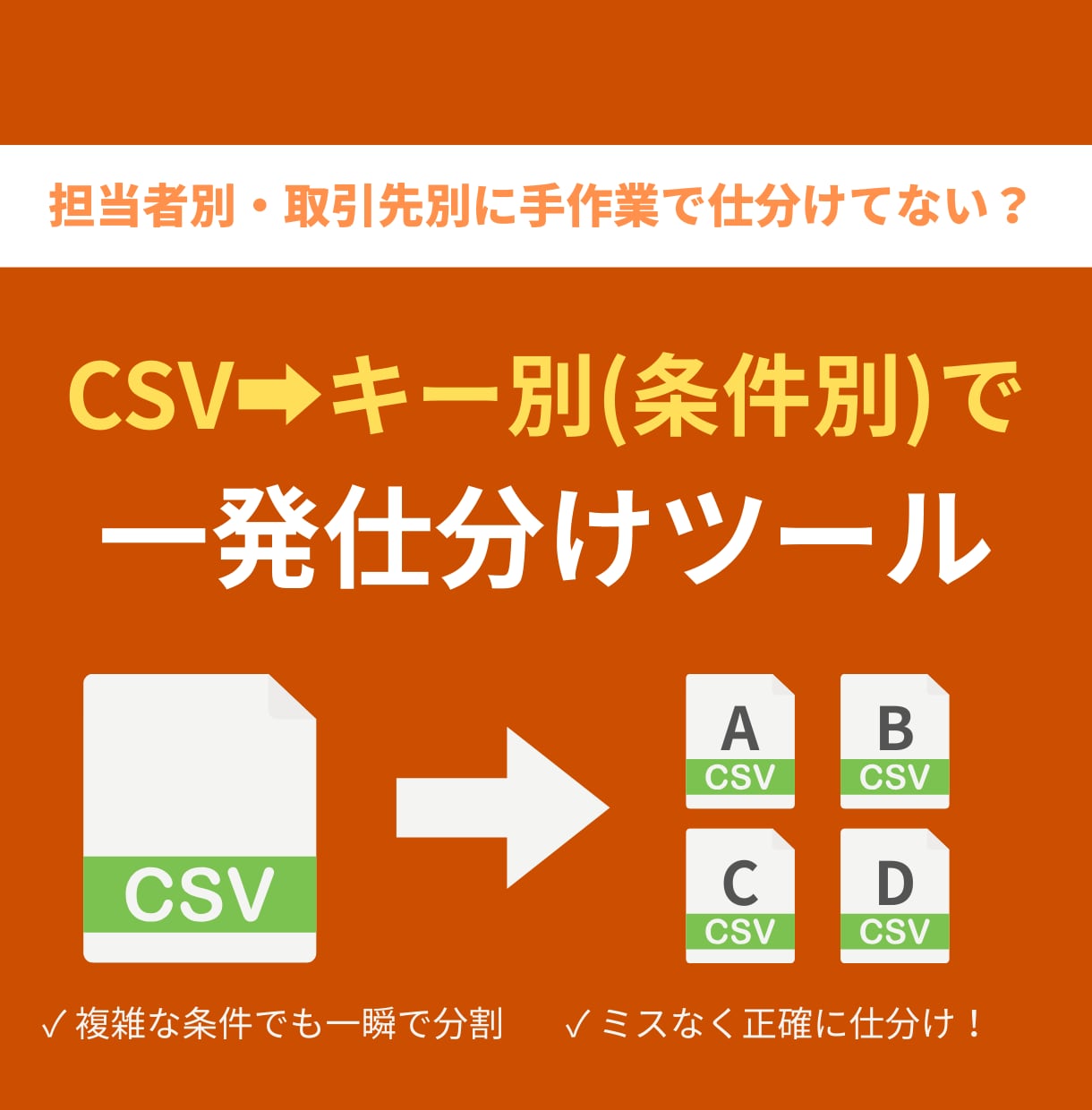 CSVをキー別に自動分割します 得意先・担当者別にCSVを自動分割します。 イメージ1