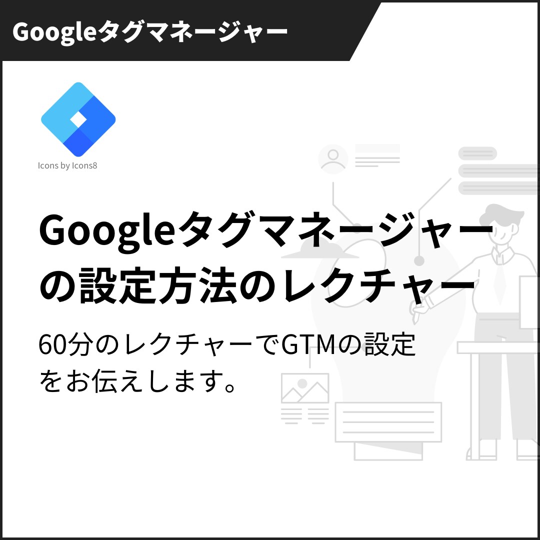 基本的なGTMの設定を1から教えます 60分のレクチャーでGTMの設定をお伝えします。 イメージ1