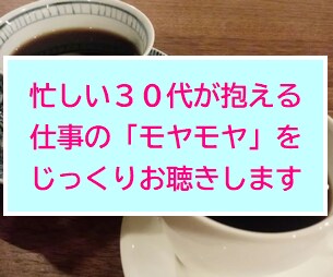 30代が抱える仕事のモヤモヤをじっくりお聴きします 心の声を聞く|強みを知る|納得して働く|仕事とキャリアの悩み イメージ1