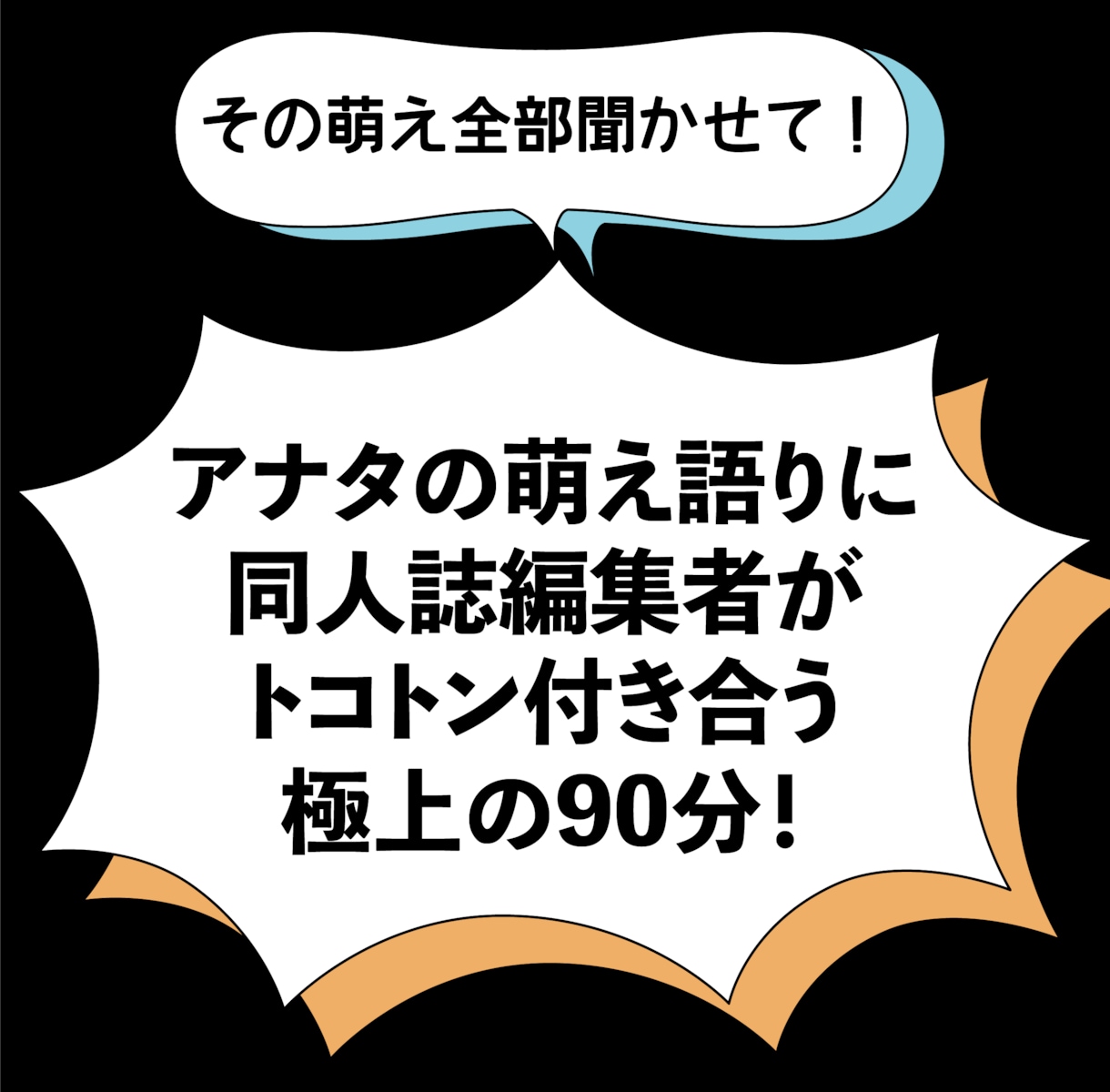 その萌え全部聞かせて！プロ編集が90分話を聴きます 「辛抱、たまらん！」そんな熱い想いを語ってください！ イメージ1