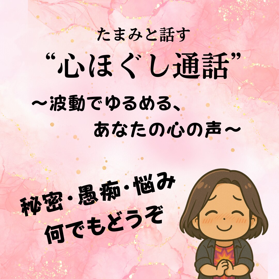 秘密も愚痴もOK！たまみがぜんぶ聞きます 〜波動でゆるめるあなたの心の声〜秘密・愚痴・悩み何でもどうぞ イメージ1