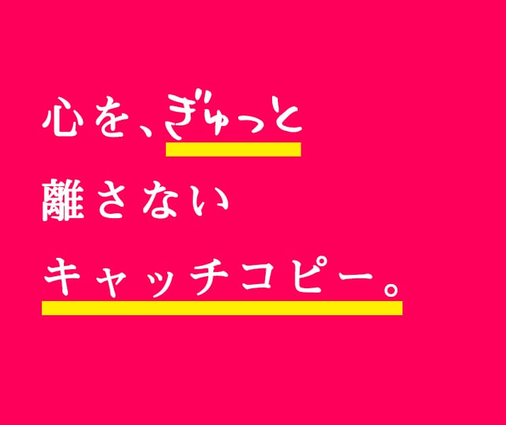 心を、ぎゅっと離さないキャッチコピー。作ります 言葉の力で、次のステージ進みませんか？心を掴むキャッチコピー イメージ1