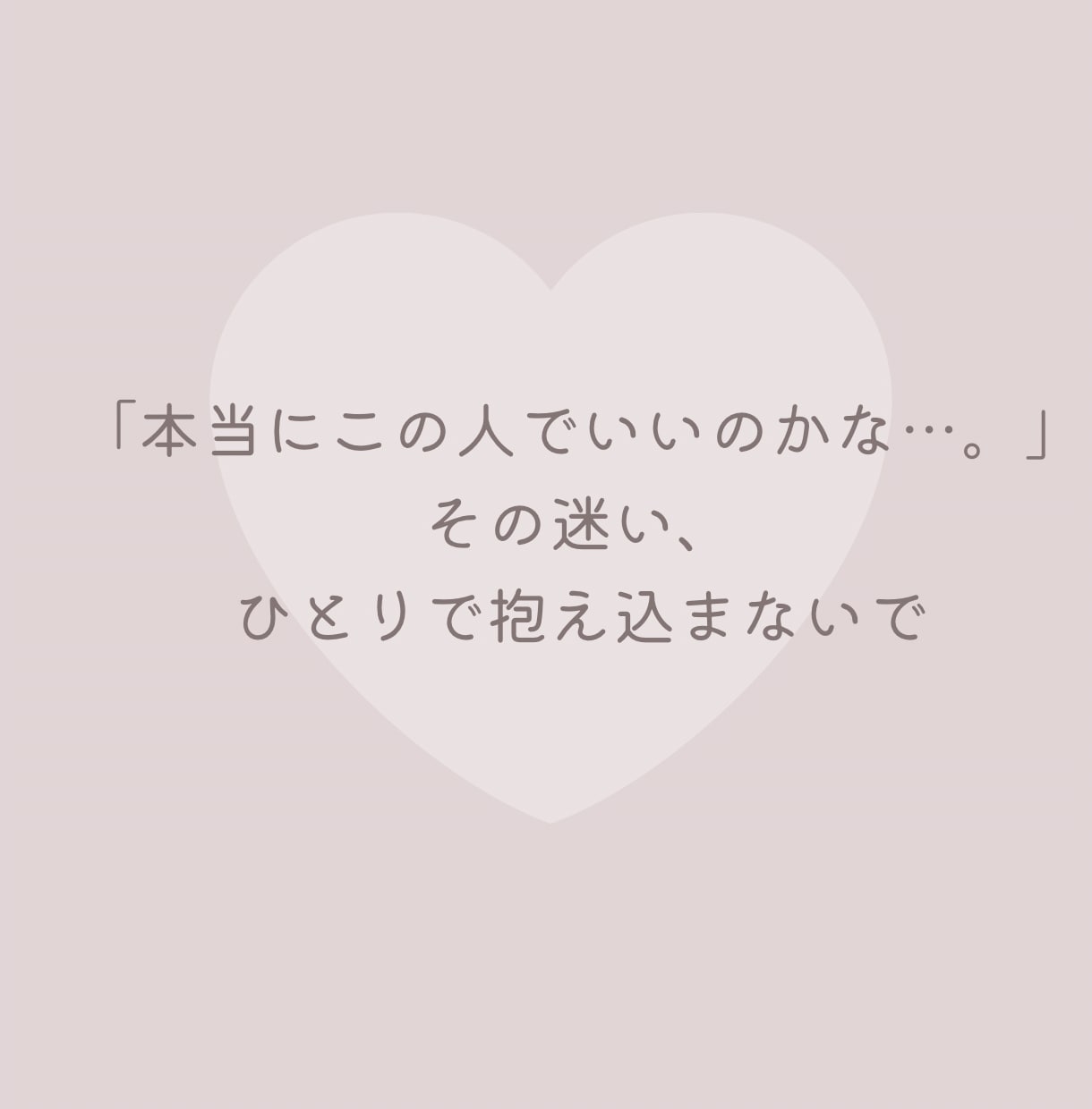 30代40代限定/ 結婚の不安聞きます 「本当にこの人でいいのかな…？」一緒に頭の整理をしませんか イメージ3