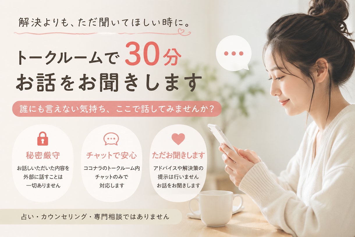 言えなかった気持ちを30分チャットでお聞きします 解決よりも、ただ聞いてほしい時に イメージ1
