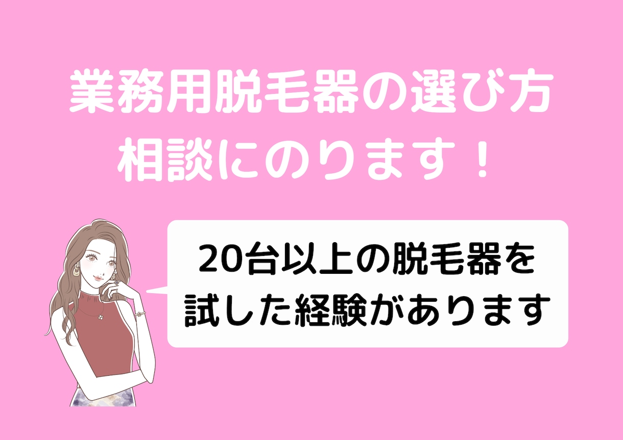脱毛サロンの機械選びをサポートします 脱毛機は自身で20台以上経験済みのプロがアドバイスします。 イメージ1