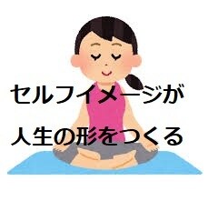 セルフイメージが人生を決めます セルフイメージを上げれば人生は好転する イメージ1