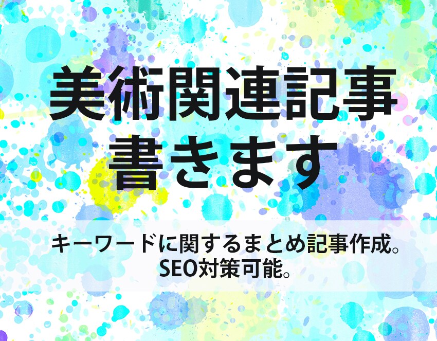 美術関連記事を書きます キーワードに関するまとめ記事作成。SEO対策可能。 イメージ1