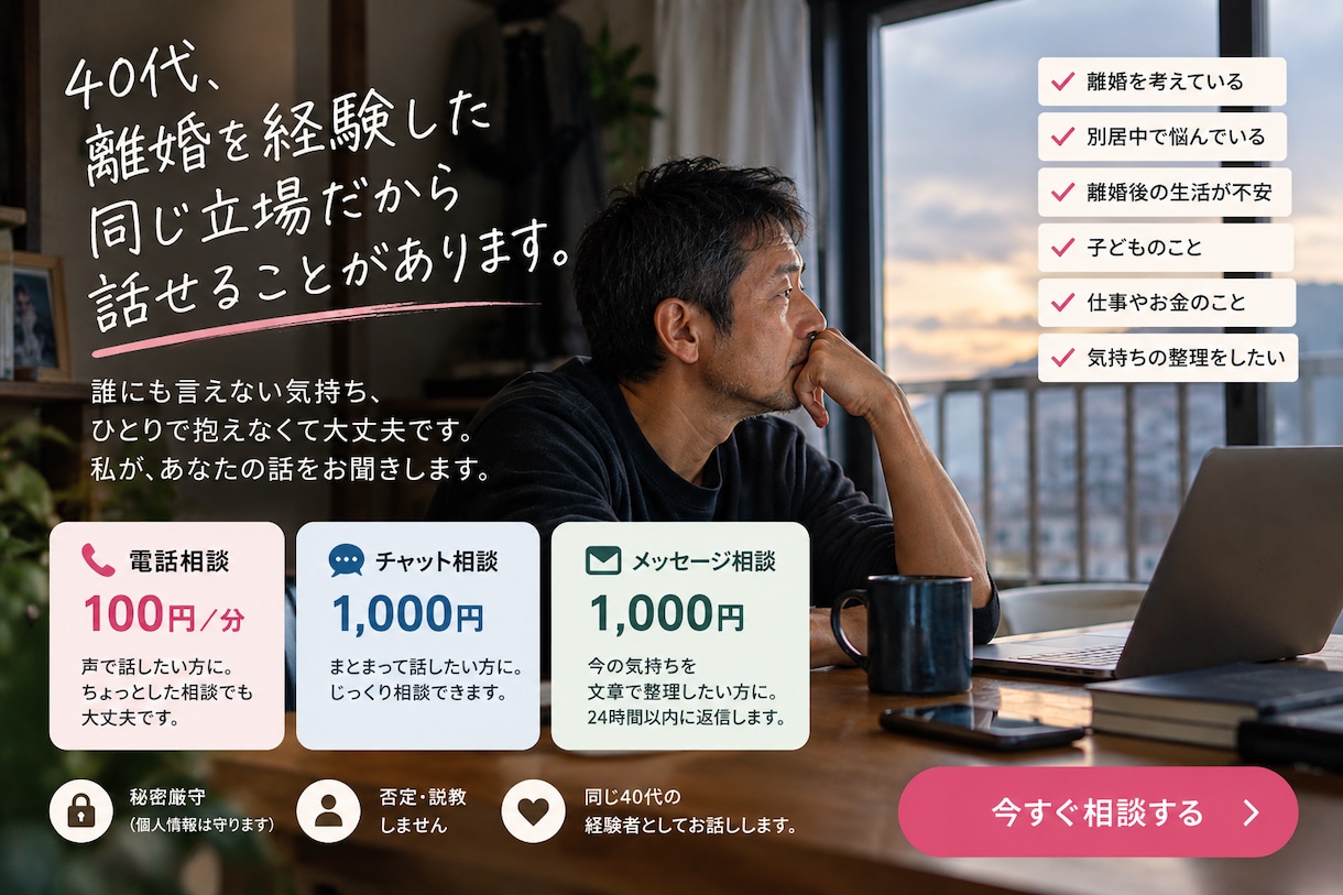 離婚や別居で誰にも話せない気持ちをお聞きします 40代で離婚をした男です。素直な今の気持ちを話しませんか。 イメージ1