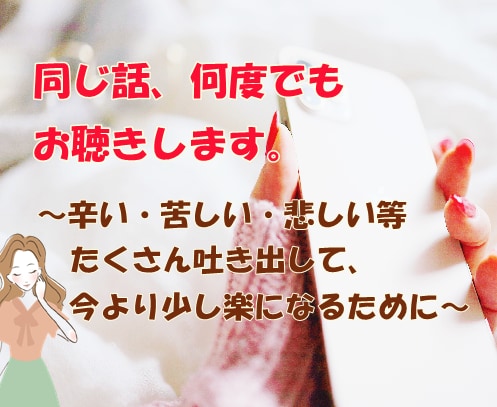 もう溜め込まないで。同じ話、何度でもお聞きします 繰り返し溢れてくるその気持ち、遠慮せず何度でもお話ください。 イメージ2