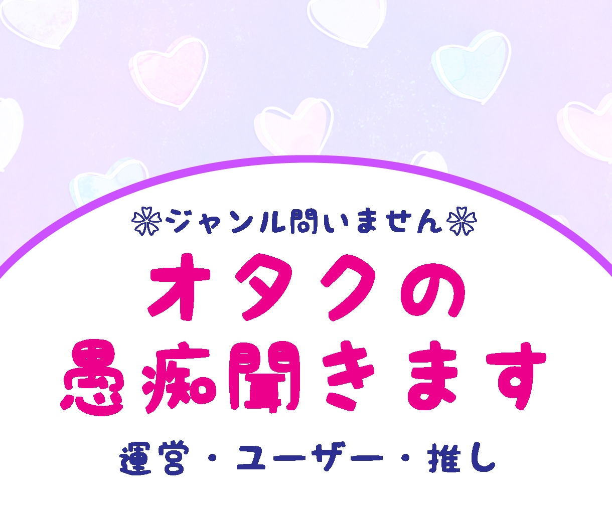 ジャンルは問いません❀オタクのお話、愚痴聞きます 運営・ユーザー・推しへの煮詰まった感情の掃き溜めにどうぞ❀ イメージ1
