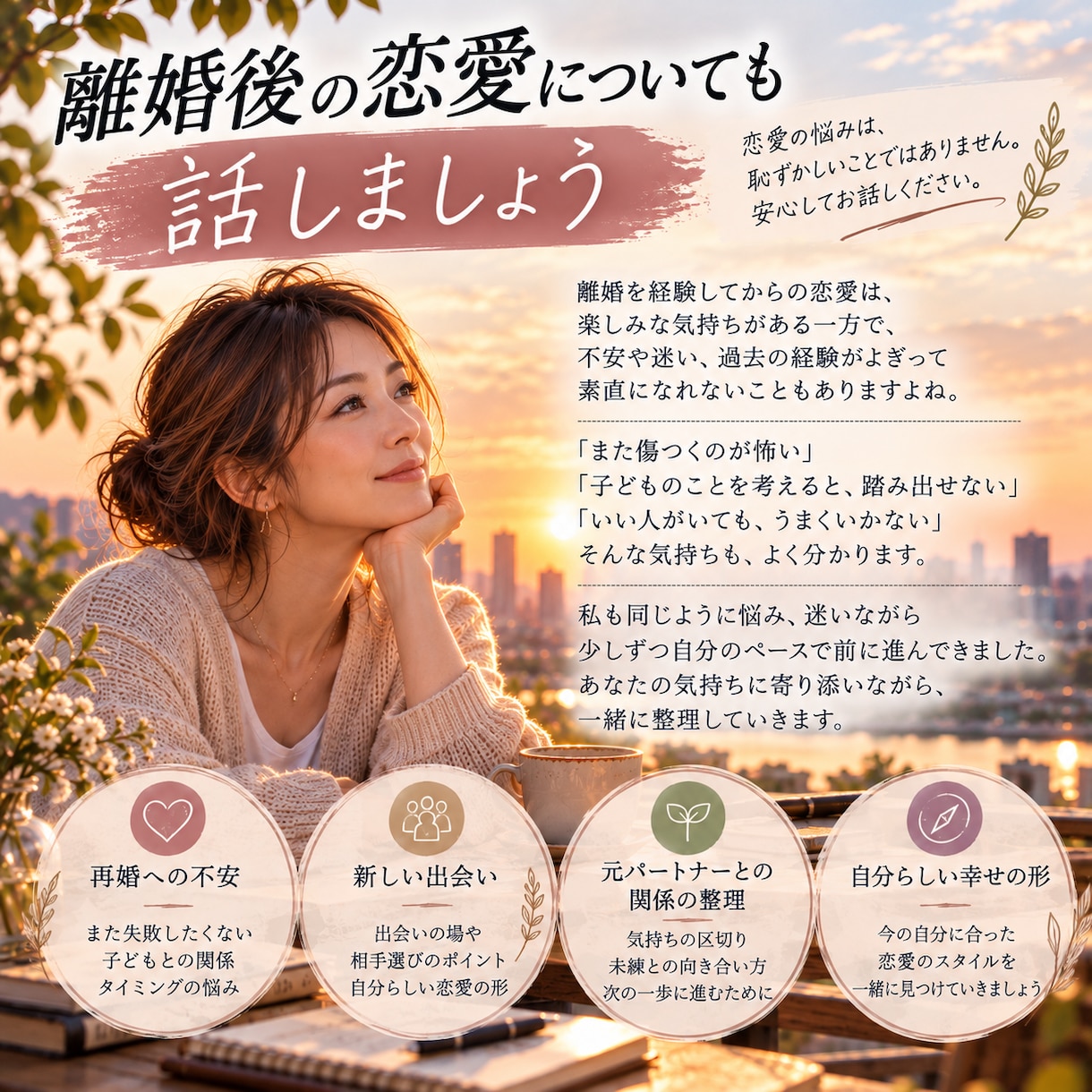 バツイチ・シングルマザーの本音や悩みをお聴きします 離婚も恋愛も経験したシンママが同じ目線で寄り添います イメージ4