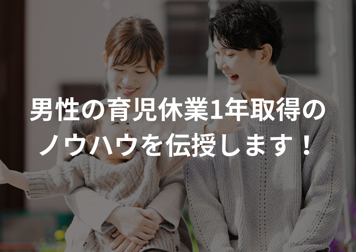 男性の育児休業1年取得のノウハウを伝授します 自分の為、奥様の為、子供の為に一緒に育児休業を取りましょう イメージ1