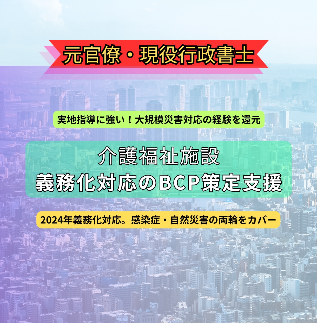 介護福祉施設向け｜元官僚がＢＣＰを策定します 大規模災害等の対応を主導した元官僚が計画策定を強力に支援 イメージ1