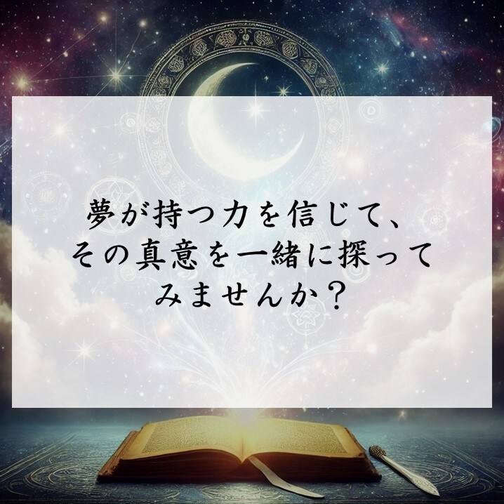 夢のメッセージを紐解き、あなたの未来を照らします 夢に秘められた意味を読み解き、今あなたに必要な導きを伝えます イメージ7