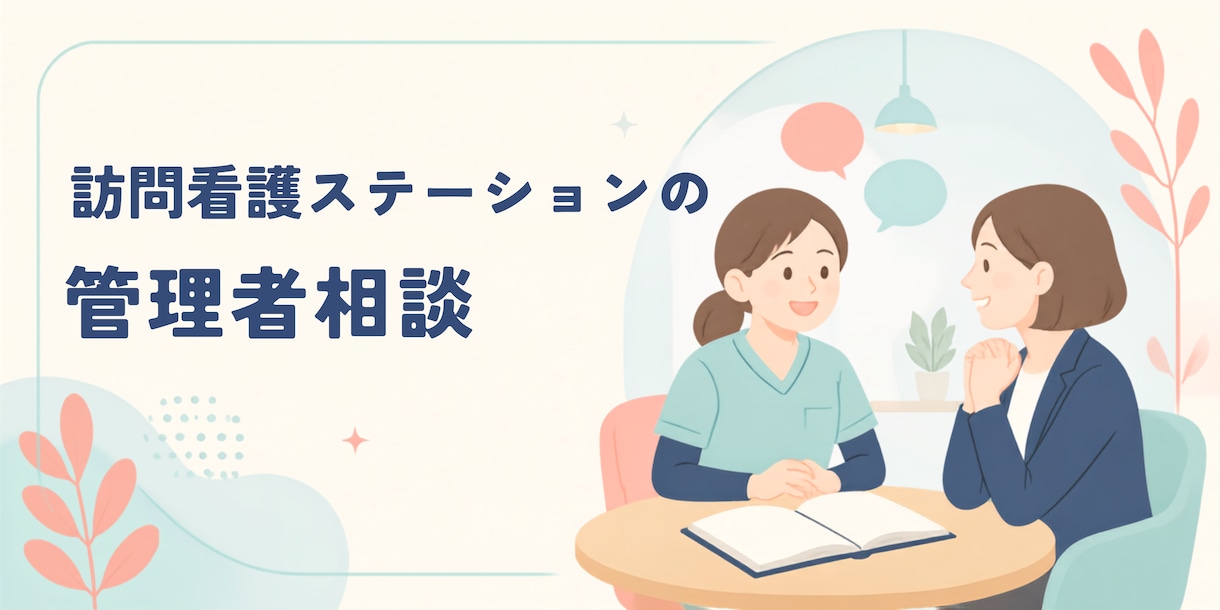 訪問看護ステーション管理者のお悩み相談に乗ります 管理者の悩みを現場目線でサポートします イメージ1