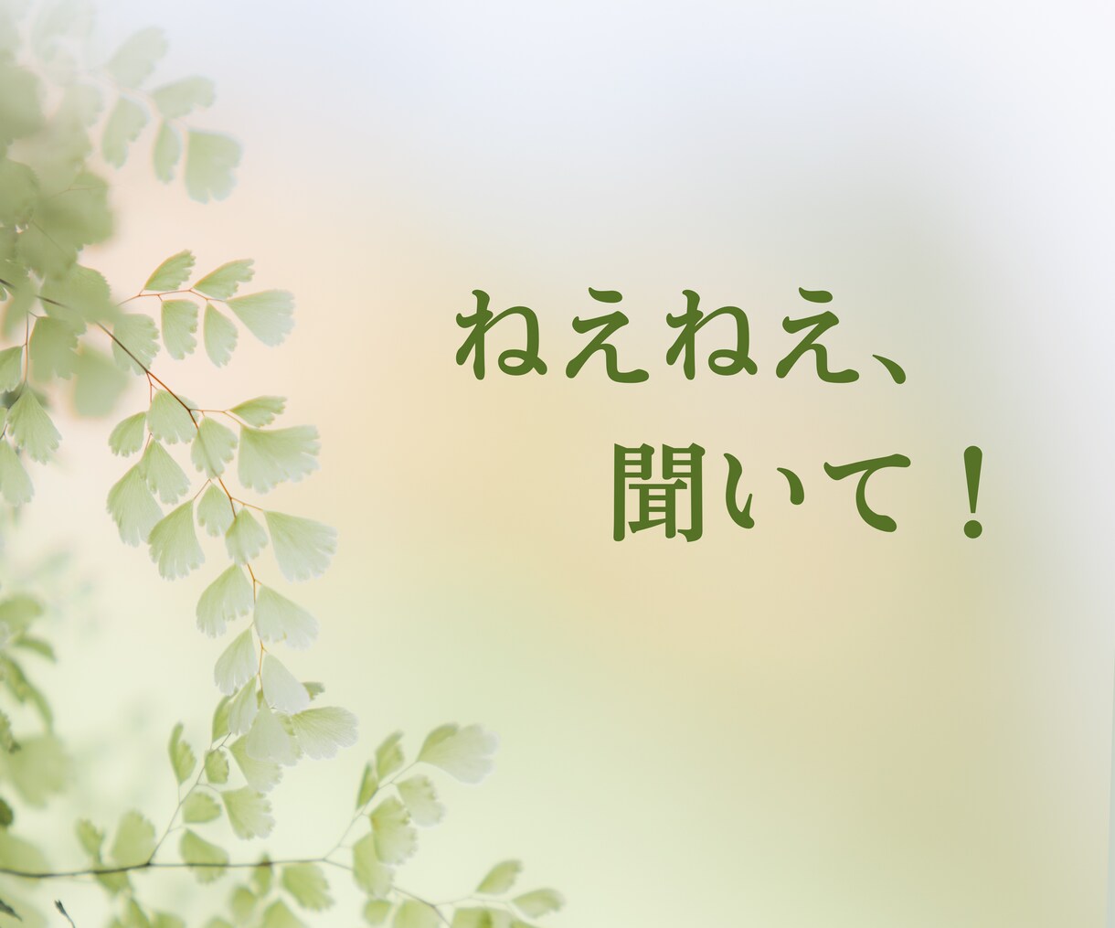 ねえねえ聞いて！　あなたの話を何でもお聞きします 嬉しいことも悲しいことも「今聞いてほしい！」気持ちに応えます イメージ1