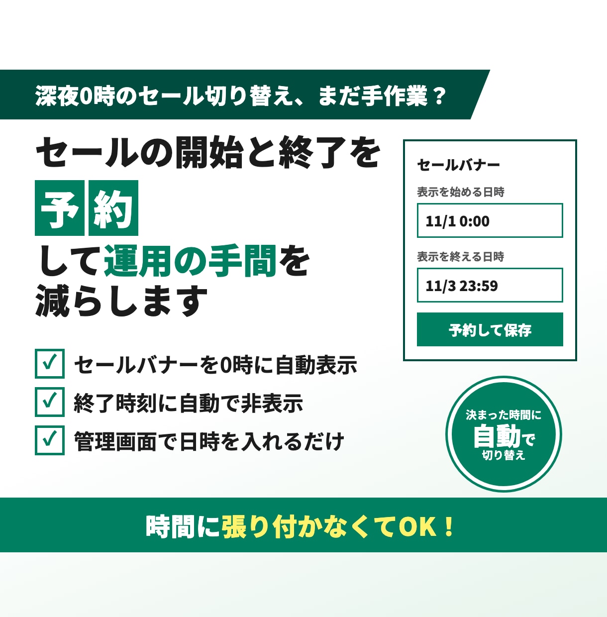 セールの開始と終了を予約して運用の手間を減らします 深夜0時の切り替えも自動。張り付き作業をなくします イメージ1