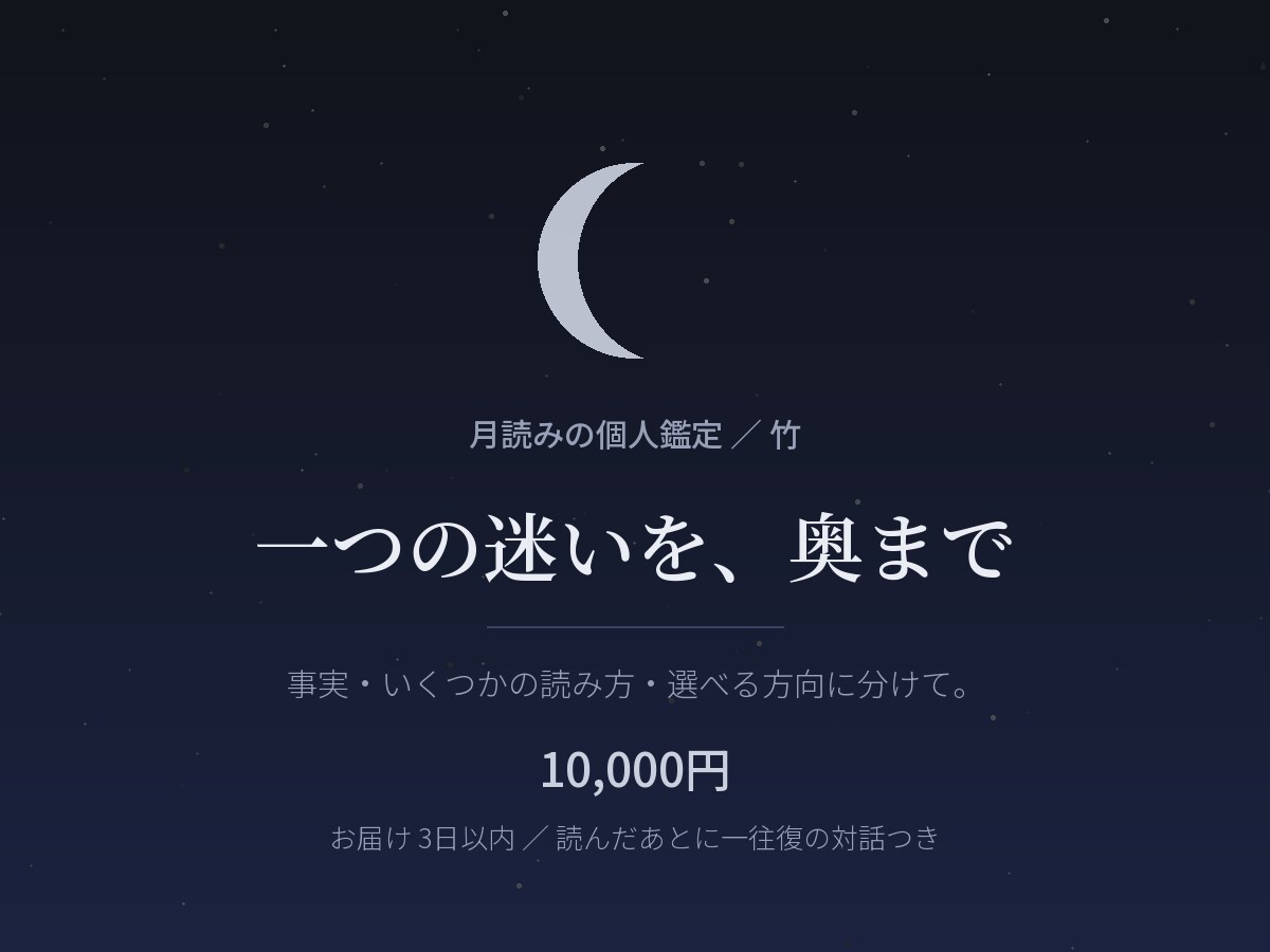 月読みで、恋愛や仕事の迷いを奥まで読み解きます まだ言葉になっていないものを、見渡せる形に。 イメージ1