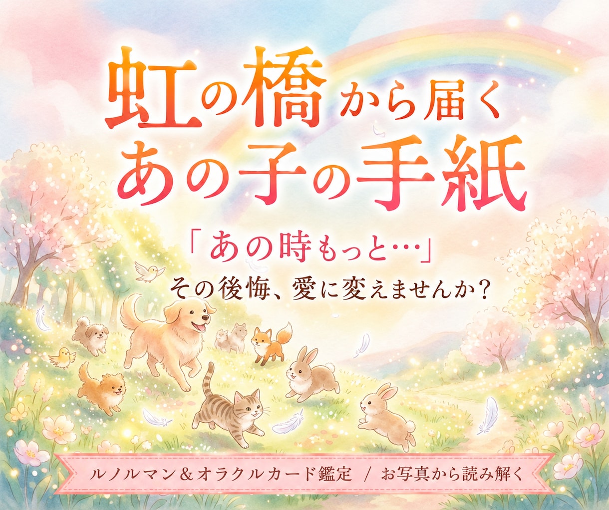 虹の橋からあの子の想いをお届けします 「あの時もっと…」その想いに寄り添う虹の橋からの手紙 イメージ1