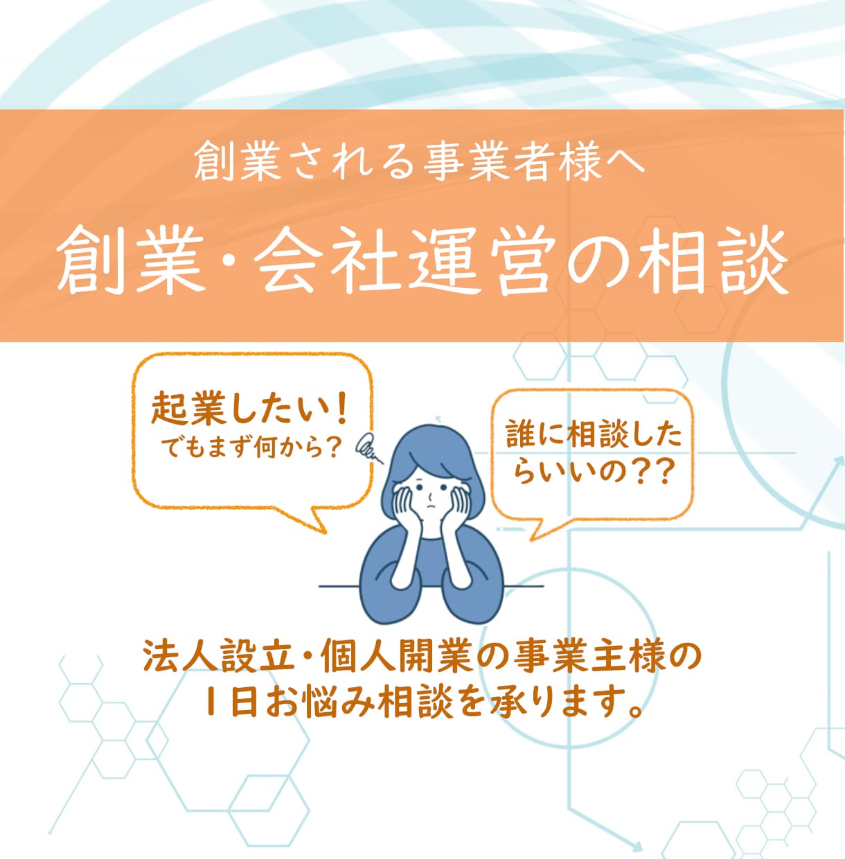 創業される事業者様へ　起業・運営のご相談を承ります 法人設立・個人開業の事業主様　創業・会社運営のお悩みのご相談 イメージ1