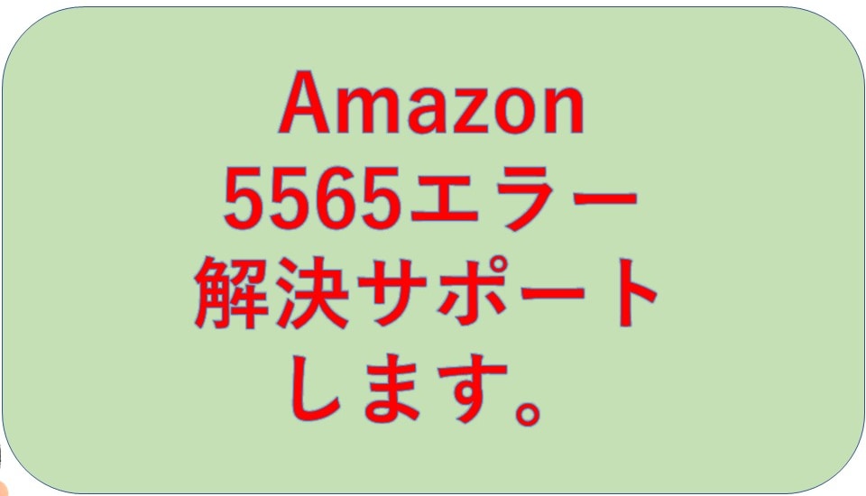 Amazon 5565エラーの解決をします 何度も5565エラーになってしまう人の駆け込み寺です。 イメージ1