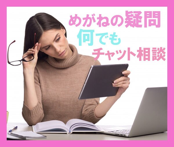 あなたの気になるメガネの疑問なんでもお聞きします いまご利用のメガネ・これから購入するめがねのチャット相談 イメージ1