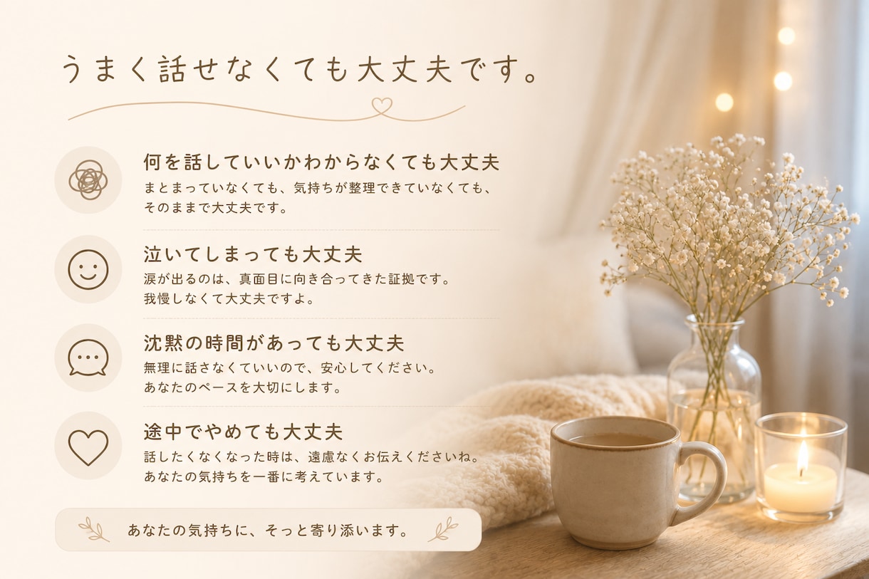あなたの話を聞かせてください安心してお話しできます 誰にも気を遣わず、安心して話せる時間を大切にしています。 イメージ6